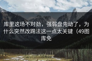 库里这场不对劲，强弱盘先动了，为什么突然改踢法这一点太关键（49图库免