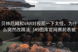 贝林厄姆和VAR对视那一下太怪，为什么突然改踢法（49图库官网赛前表被