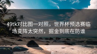 49tk对比图一对照，世界杯预选赛临场变阵太突然，掘金到底在防谁