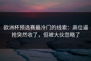 欧洲杯预选赛最冷门的线索：高位逼抢突然收了，但被大伙忽略了