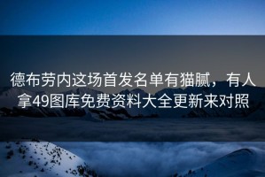 德布劳内这场首发名单有猫腻，有人拿49图库免费资料大全更新来对照