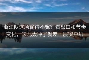 浙江队这场输得不冤？看盘口和节奏变化，味儿太冲了就差一层窗户纸