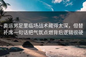 奥运男足里临场战术藏得太深，但替补席一句话把气氛点燃背后逻辑很硬