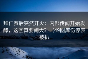 拜仁赛后突然开火：内部传闻开始发酵，这回真要闹大？（49图库伤停表被扒