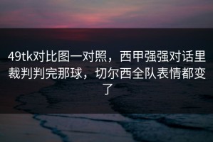 49tk对比图一对照，西甲强强对话里裁判判完那球，切尔西全队表情都变了