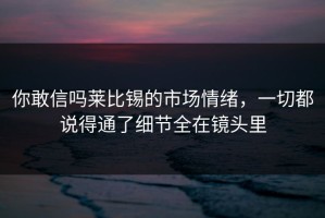 你敢信吗莱比锡的市场情绪，一切都说得通了细节全在镜头里