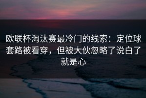 欧联杯淘汰赛最冷门的线索：定位球套路被看穿，但被大伙忽略了说白了就是心