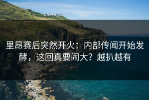 里昂赛后突然开火：内部传闻开始发酵，这回真要闹大？越扒越有