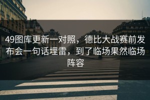 49图库更新一对照，德比大战赛前发布会一句话埋雷，到了临场果然临场阵容