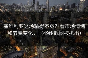 塞维利亚这场输得不冤？看市场情绪和节奏变化，（49tk截图被扒出）