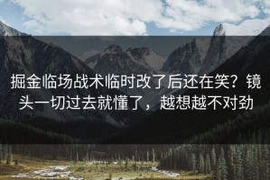 掘金临场战术临时改了后还在笑？镜头一切过去就懂了，越想越不对劲