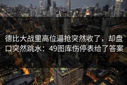 德比大战里高位逼抢突然收了，却盘口突然跳水：49图库伤停表给了答案