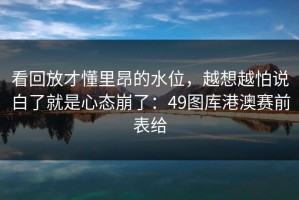 看回放才懂里昂的水位，越想越怕说白了就是心态崩了：49图库港澳赛前表给