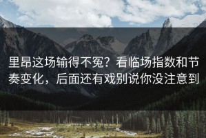 里昂这场输得不冤？看临场指数和节奏变化，后面还有戏别说你没注意到