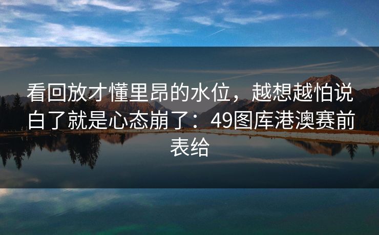 看回放才懂里昂的水位，越想越怕说白了就是心态崩了：49图库港澳赛前表给