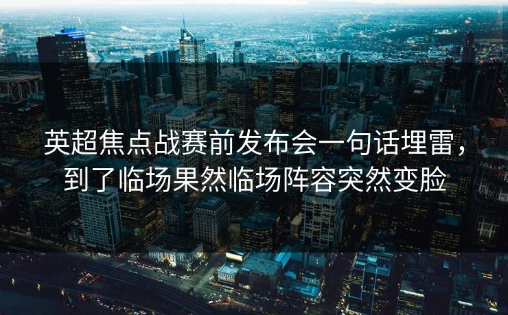 英超焦点战赛前发布会一句话埋雷，到了临场果然临场阵容突然变脸