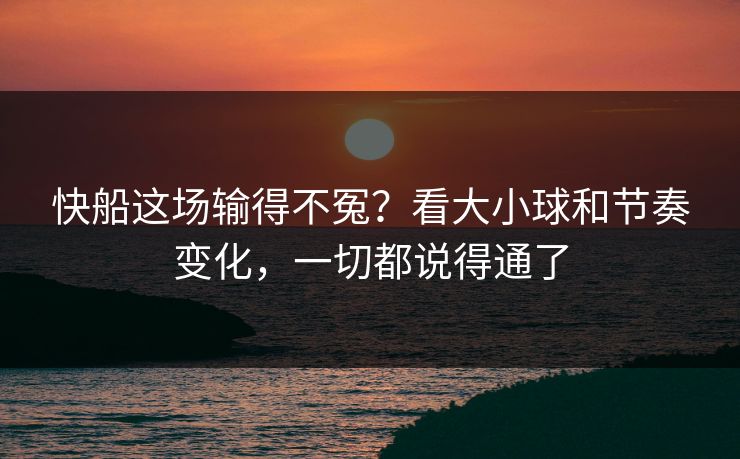 快船这场输得不冤？看大小球和节奏变化，一切都说得通了