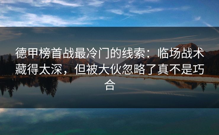德甲榜首战最冷门的线索：临场战术藏得太深，但被大伙忽略了真不是巧合