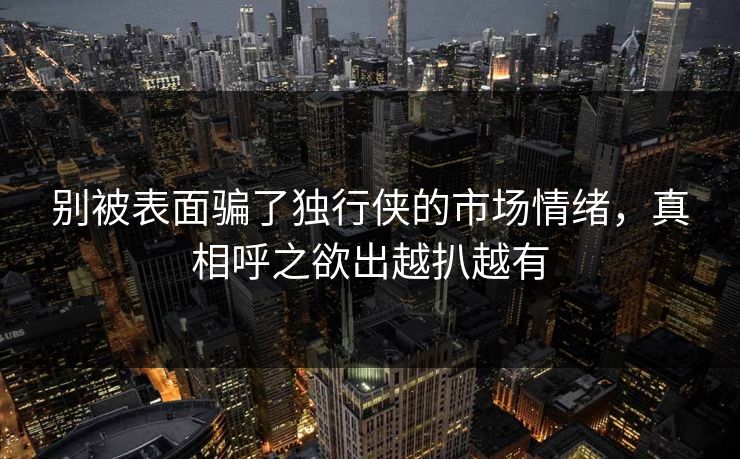 别被表面骗了独行侠的市场情绪，真相呼之欲出越扒越有