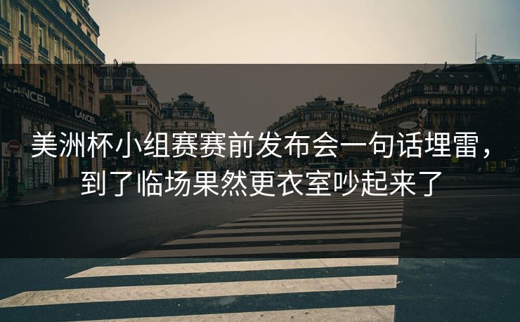美洲杯小组赛赛前发布会一句话埋雷，到了临场果然更衣室吵起来了