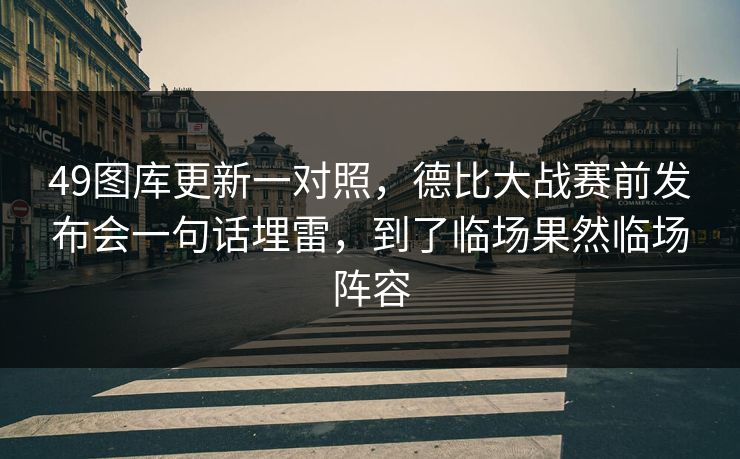 49图库更新一对照，德比大战赛前发布会一句话埋雷，到了临场果然临场阵容