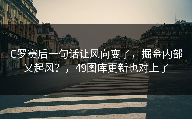 C罗赛后一句话让风向变了,掘金内部又起风?,49图库更新也对上了 C罗赛后一句话让风向变了,掘金内部又起风?,49图库更新也对上了