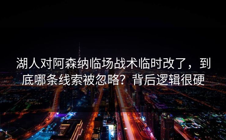 湖人对阿森纳临场战术临时改了，到底哪条线索被忽略？背后逻辑很硬