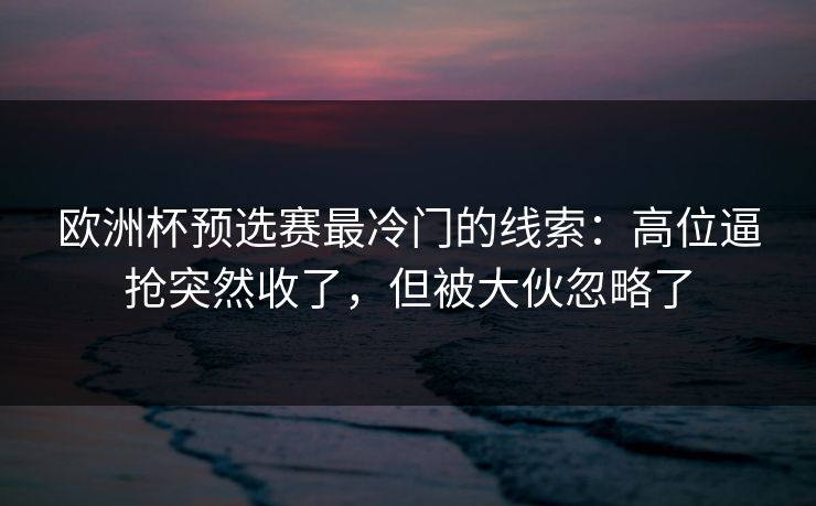 欧洲杯预选赛最冷门的线索:高位逼抢突然收了,但被大伙忽略了 欧洲杯预选赛最冷门的线索:高位逼抢突然收了,但被大伙忽略了