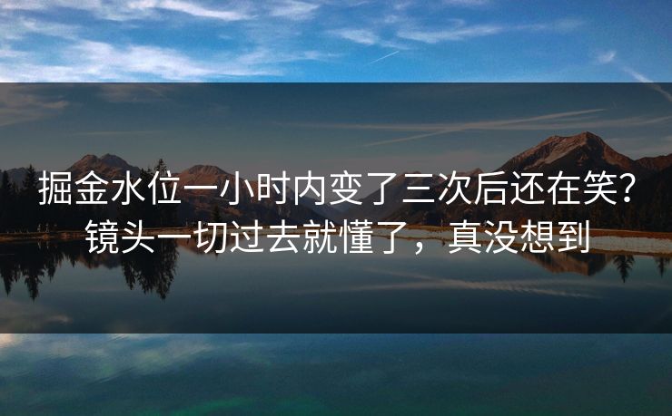 掘金水位一小时内变了三次后还在笑?镜头一切过去就懂了,真没想到 掘金水位一小时内变了三次后还在笑?镜头一切过去就懂了,真没想到