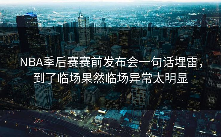 NBA季后赛赛前发布会一句话埋雷，到了临场果然临场异常太明显