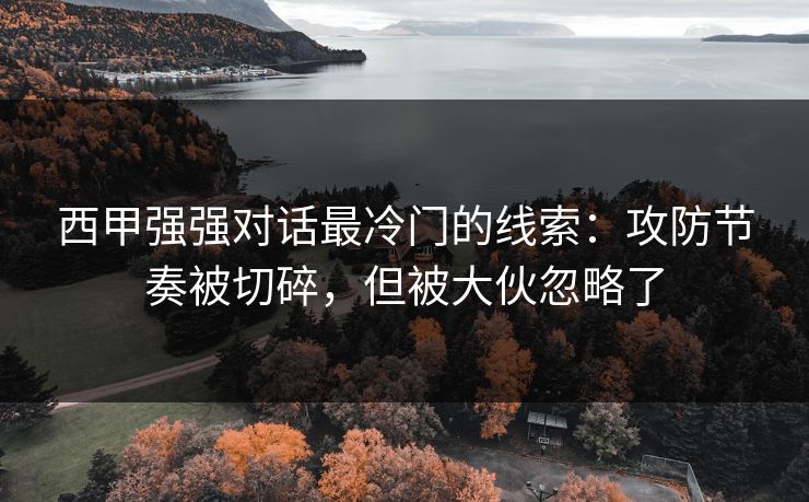 西甲强强对话最冷门的线索:攻防节奏被切碎,但被大伙忽略了 西甲强强对话最冷门的线索:攻防节奏被切碎,但被大伙忽略了