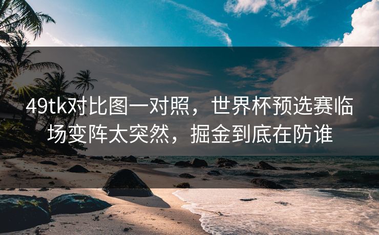 49tk对比图一对照，世界杯预选赛临场变阵太突然，掘金到底在防谁