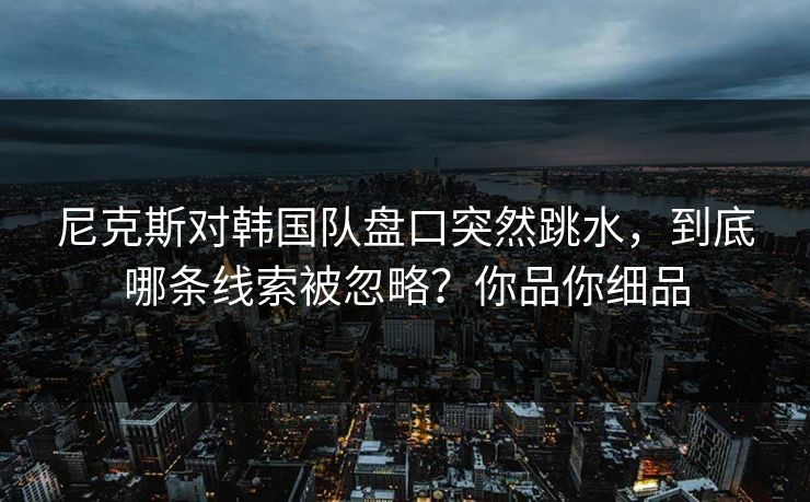 尼克斯对韩国队盘口突然跳水，到底哪条线索被忽略？你品你细品