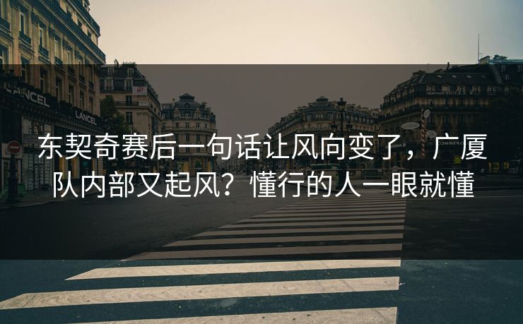 东契奇赛后一句话让风向变了，广厦队内部又起风？懂行的人一眼就懂
