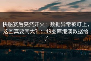 快船赛后突然开火：数据异常被盯上，这回真要闹大？：49图库港澳数据给了