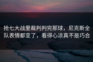 抢七大战里裁判判完那球，尼克斯全队表情都变了，看得心凉真不是巧合