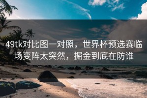 49tk对比图一对照，世界杯预选赛临场变阵太突然，掘金到底在防谁