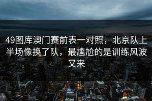 49图库澳门赛前表一对照，北京队上半场像换了队，最尴尬的是训练风波又来