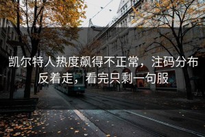 凯尔特人热度飙得不正常，注码分布反着走，看完只剩一句服
