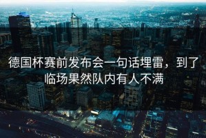 德国杯赛前发布会一句话埋雷，到了临场果然队内有人不满