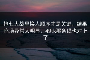 抢七大战里换人顺序才是关键，结果临场异常太明显，49tk那条线也对上了