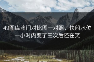 49图库澳门对比图一对照，快船水位一小时内变了三次后还在笑