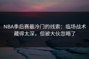 NBA季后赛最冷门的线索：临场战术藏得太深，但被大伙忽略了