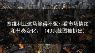 塞维利亚这场输得不冤？看市场情绪和节奏变化，（49tk截图被扒出）