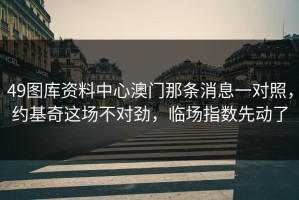 49图库资料中心澳门那条消息一对照，约基奇这场不对劲，临场指数先动了