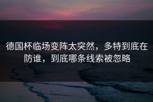 德国杯临场变阵太突然，多特到底在防谁，到底哪条线索被忽略