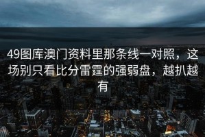 49图库澳门资料里那条线一对照，这场别只看比分雷霆的强弱盘，越扒越有