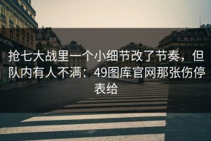 抢七大战里一个小细节改了节奏，但队内有人不满：49图库官网那张伤停表给