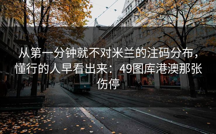 从第一分钟就不对米兰的注码分布，懂行的人早看出来：49图库港澳那张伤停
