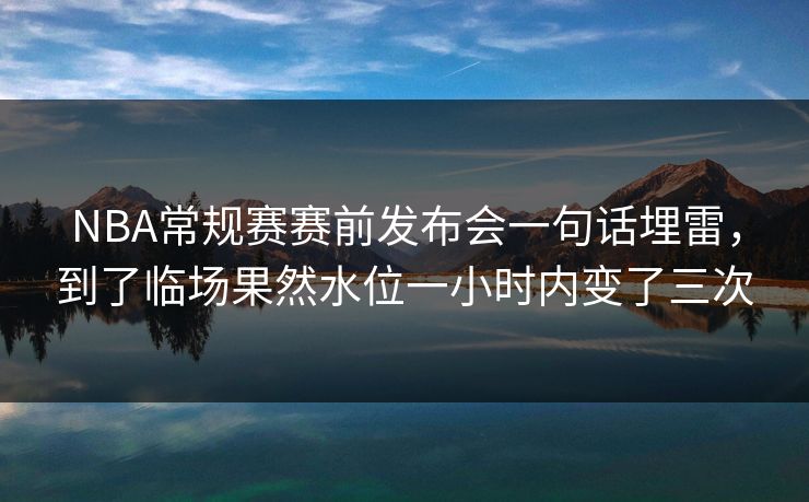 NBA常规赛赛前发布会一句话埋雷，到了临场果然水位一小时内变了三次